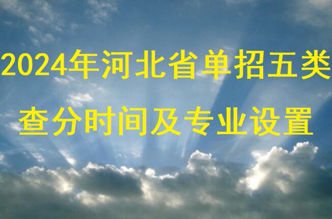 2024年河北省單招五類查分時間及專業(yè)設(shè)置 招生問答