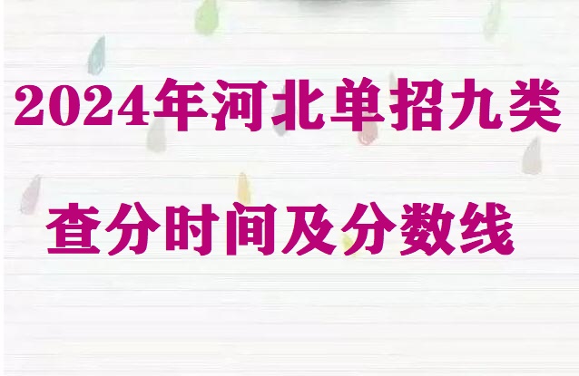 2024年河北省單招九類查分時間及分數線 招生問答 2024年河北省單招九類查分時間及分數線 招生問答