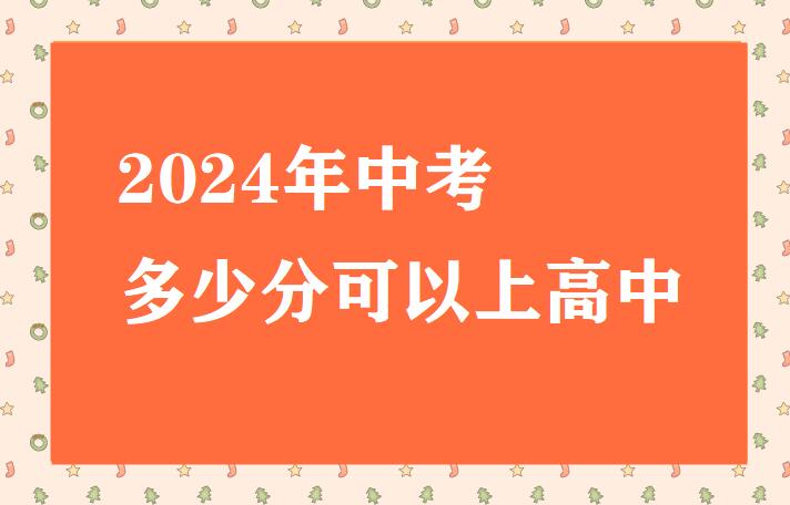 2024年中考多少分可以上高中 招生問答