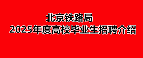 北京鐵路局2025年度高校畢業生招聘介紹 就業信息